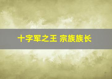 十字军之王 宗族族长